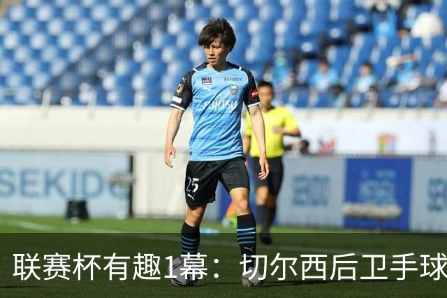 联赛杯有趣1幕：切尔西后卫手球 亨德森举手 “举报”队友犯规